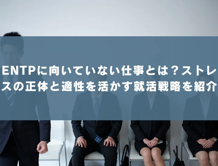 【ENTP 向いていない仕事】ENTPに向いていない仕事とは？ストレスの正体と適性を活かす就活戦略を紹介